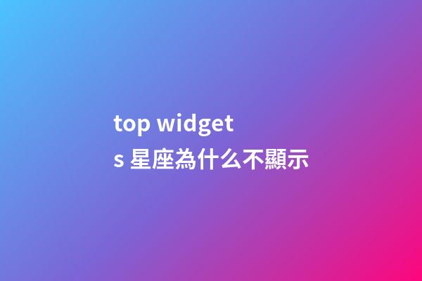 top widgets 星座為什么不顯示-第1張-星座運勢-玄機派